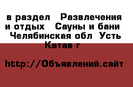  в раздел : Развлечения и отдых » Сауны и бани . Челябинская обл.,Усть-Катав г.